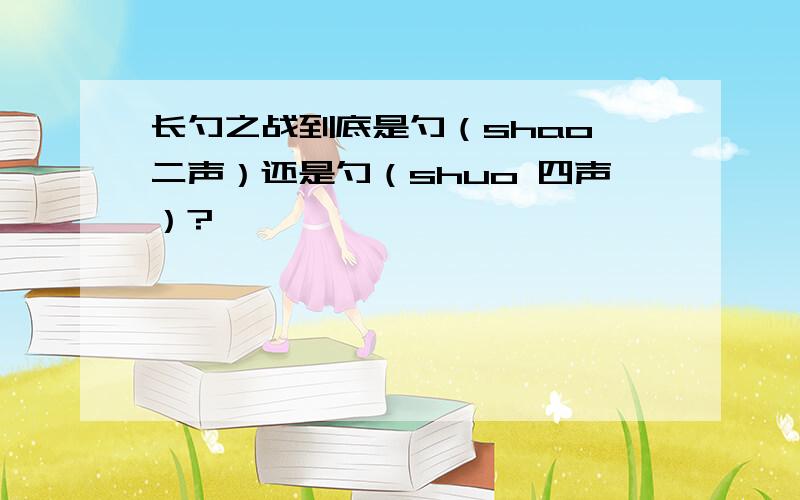 长勺之战到底是勺（shao 二声）还是勺（shuo 四声）?