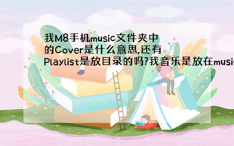 我M8手机music文件夹中的Cover是什么意思,还有Playlist是放目录的吗?我音乐是放在music里了!但Pl