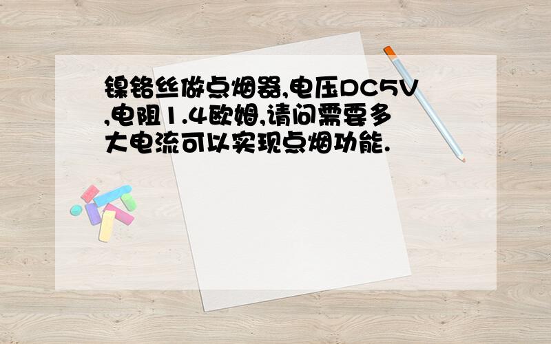 镍铬丝做点烟器,电压DC5V,电阻1.4欧姆,请问需要多大电流可以实现点烟功能.