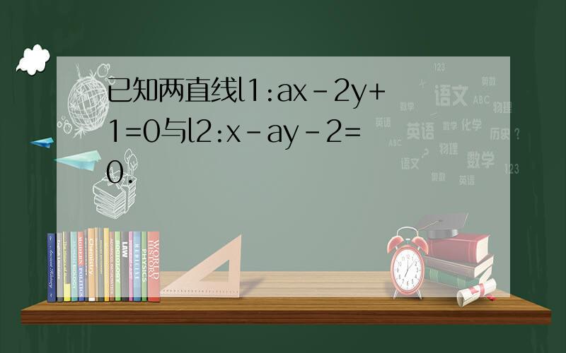 已知两直线l1:ax-2y+1=0与l2:x-ay-2=0.