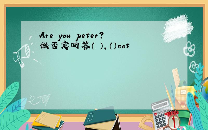 Are you peter?做否定回答（ ）,（）not