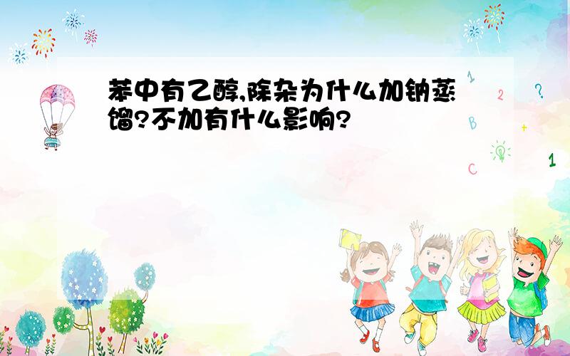 苯中有乙醇,除杂为什么加钠蒸馏?不加有什么影响?