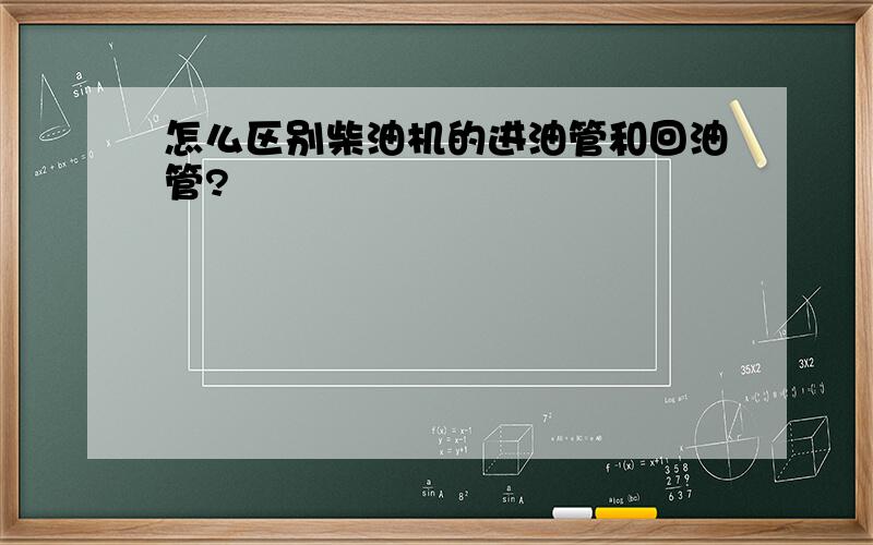 怎么区别柴油机的进油管和回油管?