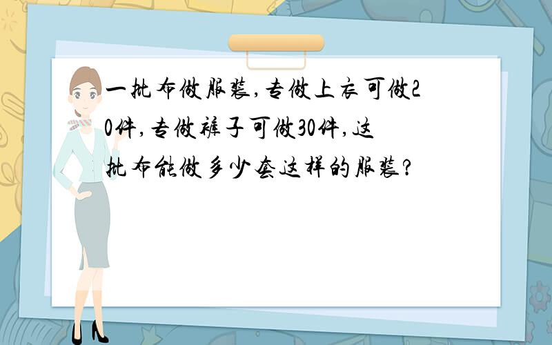 一批布做服装,专做上衣可做20件,专做裤子可做30件,这批布能做多少套这样的服装?