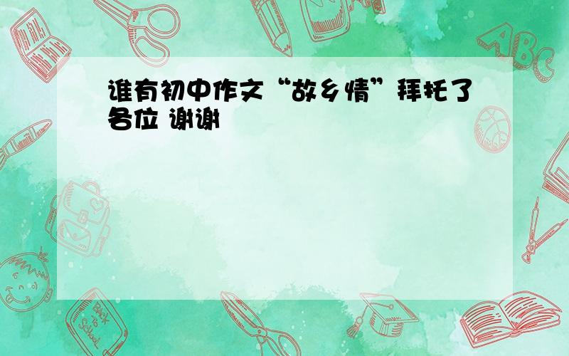 谁有初中作文“故乡情”拜托了各位 谢谢