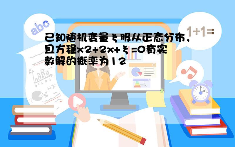 已知随机变量ξ服从正态分布，且方程x2+2x+ξ=0有实数解的概率为12