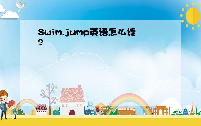 Swim.jump英语怎么读?