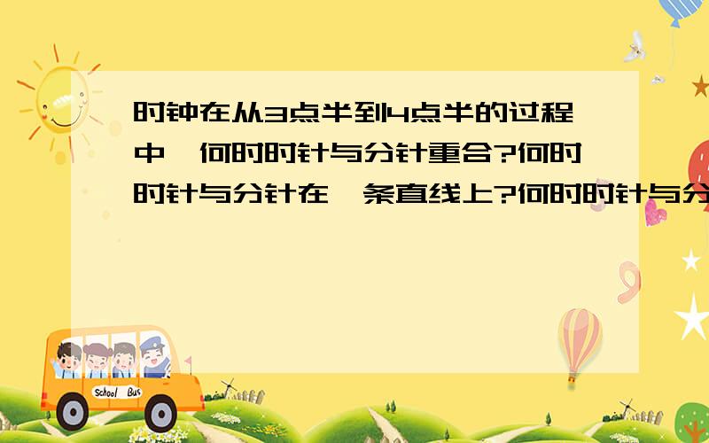 时钟在从3点半到4点半的过程中,何时时针与分针重合?何时时针与分针在一条直线上?何时时针与分针成直角?