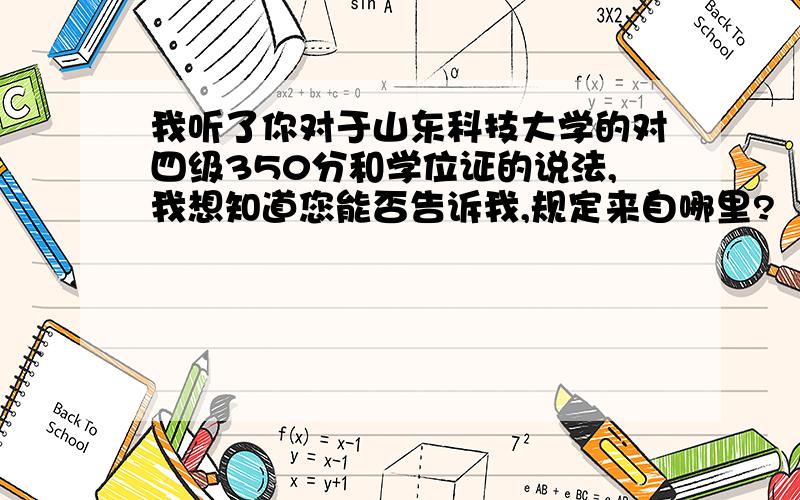 我听了你对于山东科技大学的对四级350分和学位证的说法,我想知道您能否告诉我,规定来自哪里?