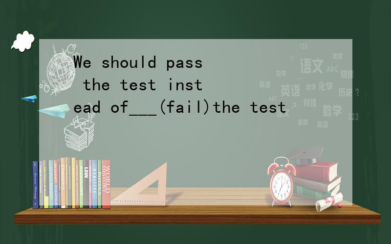 We should pass the test instead of___(fail)the test