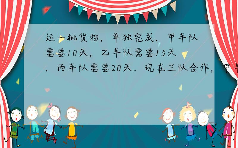 运一批货物，单独完成．甲车队需要10天，乙车队需要15天．丙车队需要20天．现在三队合作，甲车队因为工作需要中途被调走，