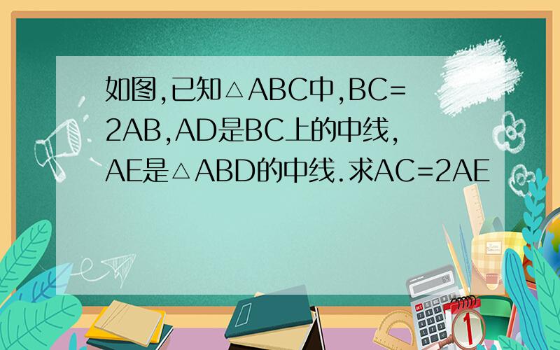 如图,已知△ABC中,BC=2AB,AD是BC上的中线,AE是△ABD的中线.求AC=2AE