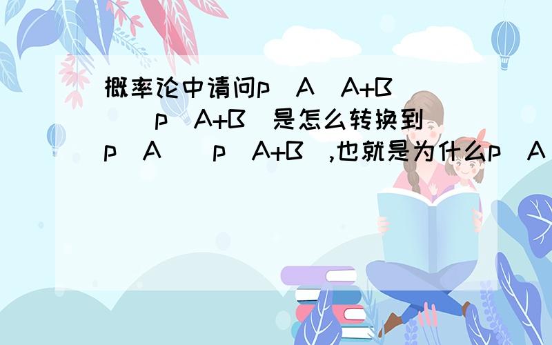 概率论中请问p[A（A+B）]／p（A+B）是怎么转换到p（A）／p（A+B）,也就是为什么p[A（A+B）]／p（A+