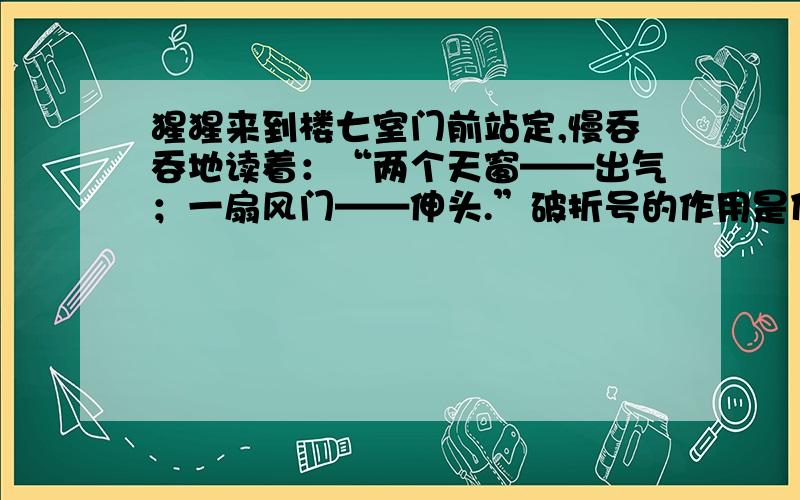 猩猩来到楼七室门前站定,慢吞吞地读着：“两个天窗——出气；一扇风门——伸头.”破折号的作用是什么