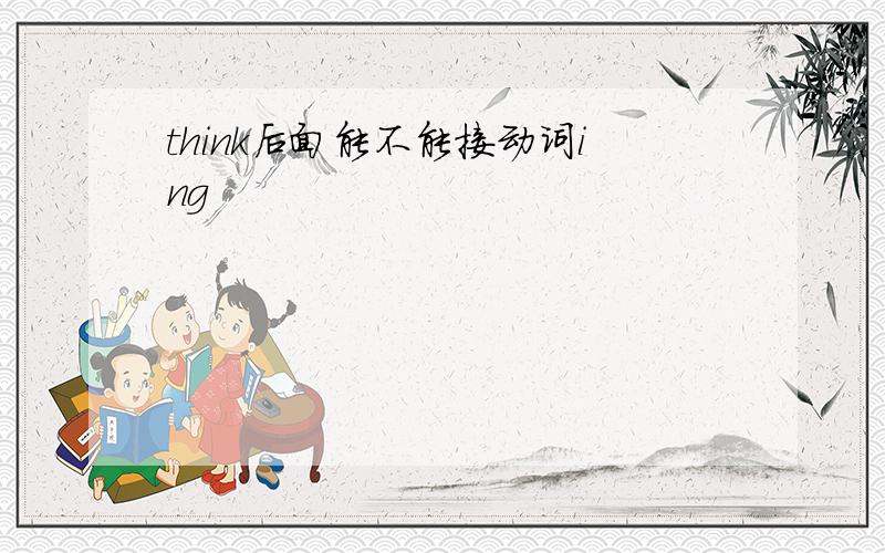 think后面能不能接动词ing