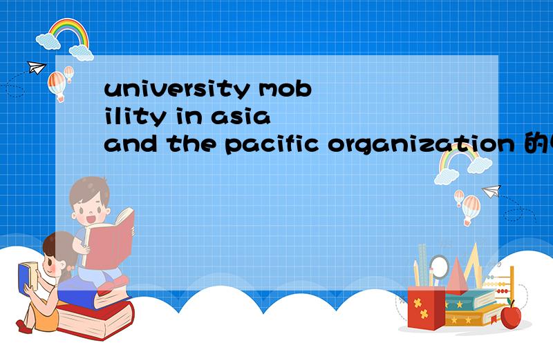 university mobility in asia and the pacific organization 的中文