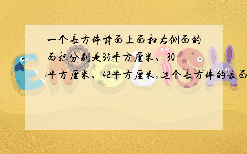 一个长方体前面上面和右侧面的面积分别是35平方厘米、30平方厘米、42平方厘米,这个长方体的表面积是（ ）