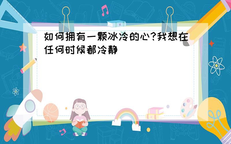 如何拥有一颗冰冷的心?我想在任何时候都冷静