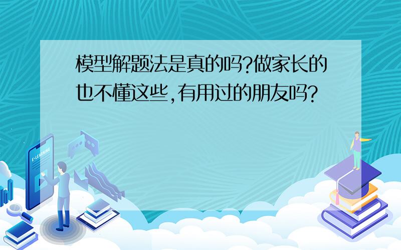 模型解题法是真的吗?做家长的也不懂这些,有用过的朋友吗?