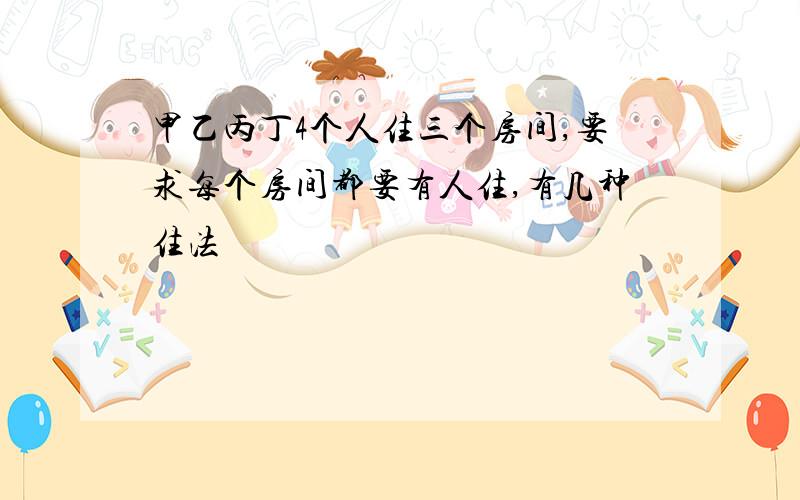 甲乙丙丁4个人住三个房间,要求每个房间都要有人住,有几种住法