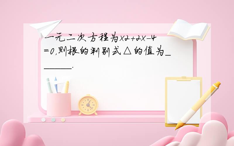 一元二次方程为x2+2x-4=0，则根的判别式△的值为______．