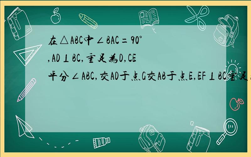 在△ABC中∠BAC=90°,AD⊥BC,垂足为D,CE平分∠ABC,交AD于点G交AB于点E,EF⊥BC垂足为F求证A