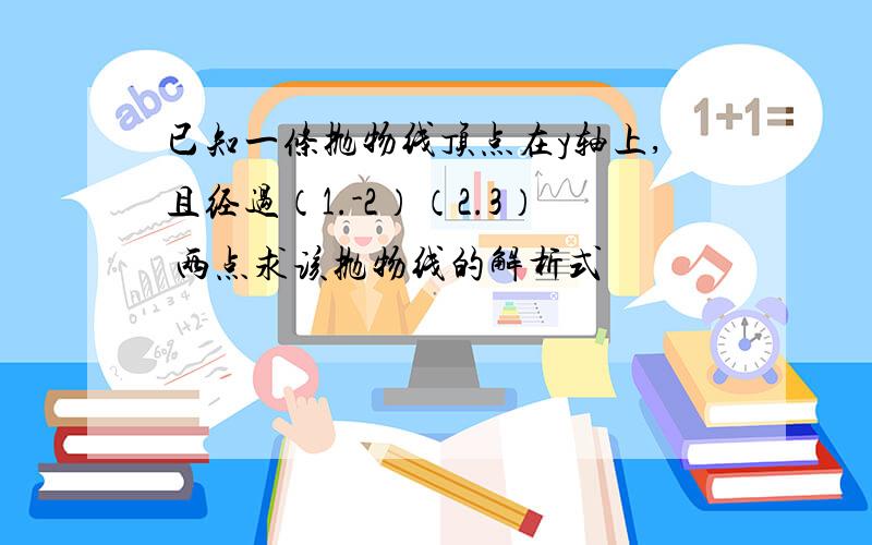 已知一条抛物线顶点在y轴上,且经过（1.-2）（2.3） 两点求该抛物线的解析式