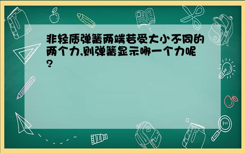 非轻质弹簧两端若受大小不同的两个力,则弹簧显示哪一个力呢?