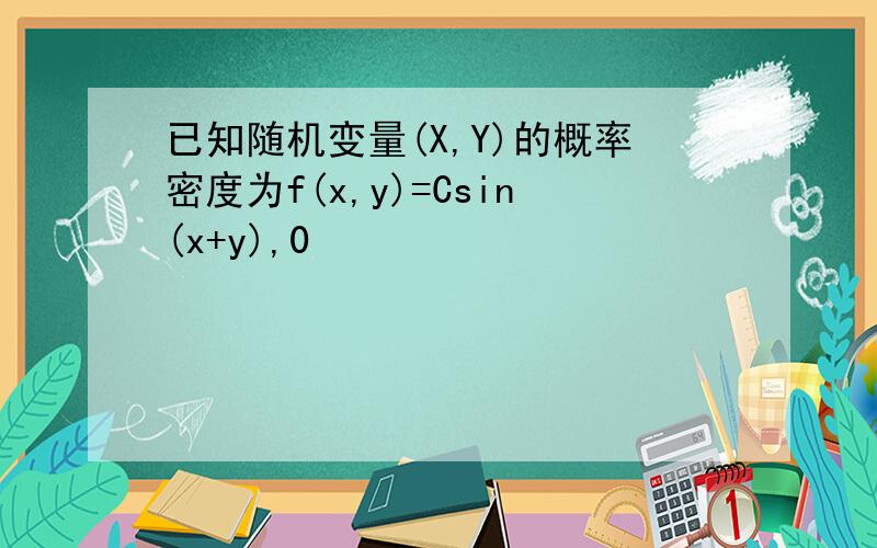 已知随机变量(X,Y)的概率密度为f(x,y)=Csin(x+y),0