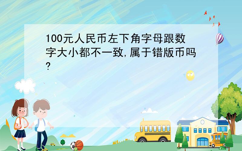 100元人民币左下角字母跟数字大小都不一致,属于错版币吗?