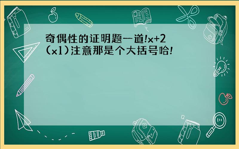 奇偶性的证明题一道!x+2 (x1)注意那是个大括号哈!