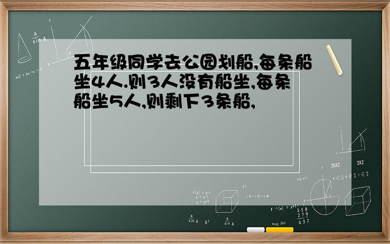 五年级同学去公园划船,每条船坐4人.则3人没有船坐,每条船坐5人,则剩下3条船,