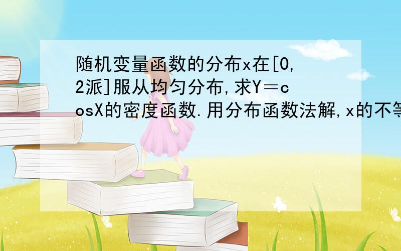 随机变量函数的分布x在[0,2派]服从均匀分布,求Y＝cosX的密度函数.用分布函数法解,x的不等式怎么确定?为什么是a