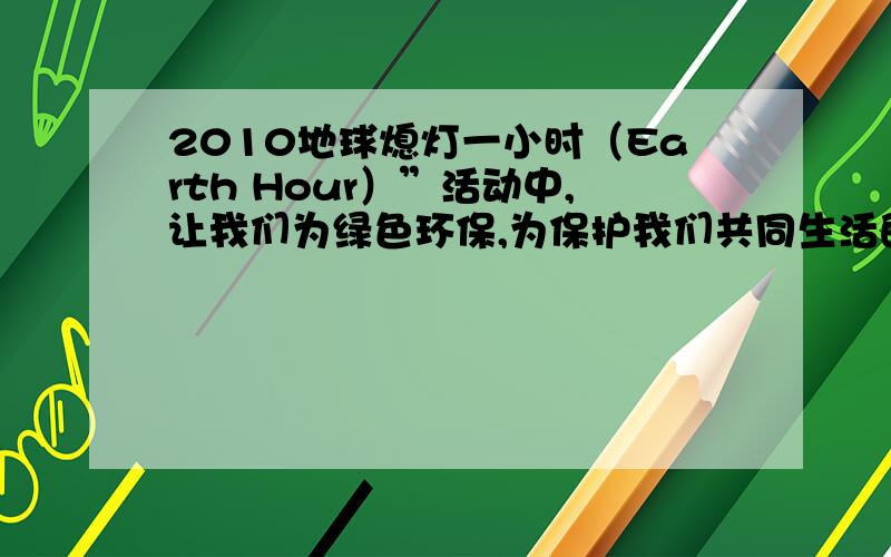 2010地球熄灯一小时（Earth Hour）”活动中,让我们为绿色环保,为保护我们共同生活的家园做出庄严的承诺