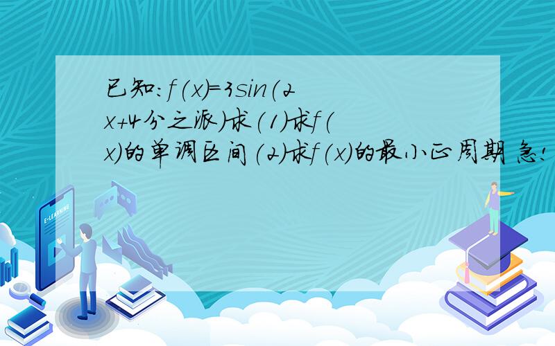 已知:f(x)=3sin(2x+4分之派)求(1)求f(x)的单调区间(2)求f(x)的最小正周期 急!