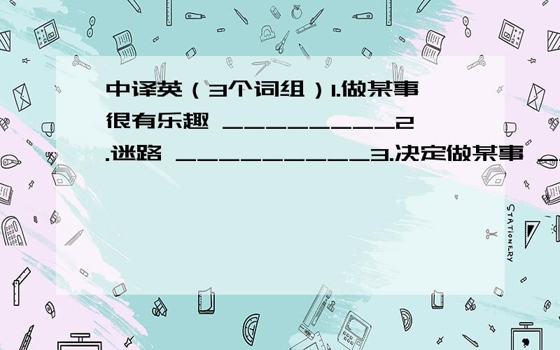 中译英（3个词组）1.做某事很有乐趣 ________2.迷路 _________3.决定做某事 ___________