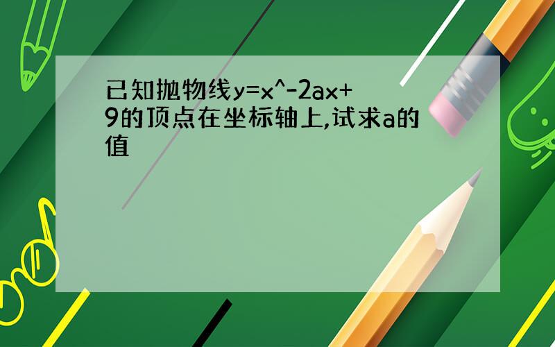 已知抛物线y=x^-2ax+9的顶点在坐标轴上,试求a的值