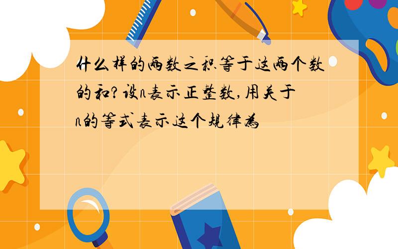 什么样的两数之积等于这两个数的和?设n表示正整数,用关于n的等式表示这个规律为