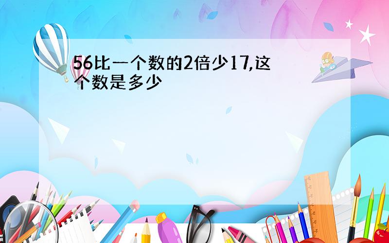 56比一个数的2倍少17,这个数是多少