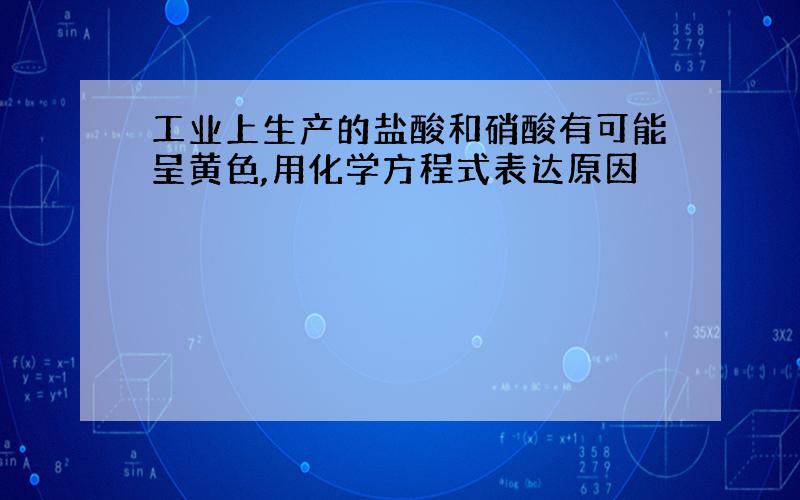 工业上生产的盐酸和硝酸有可能呈黄色,用化学方程式表达原因