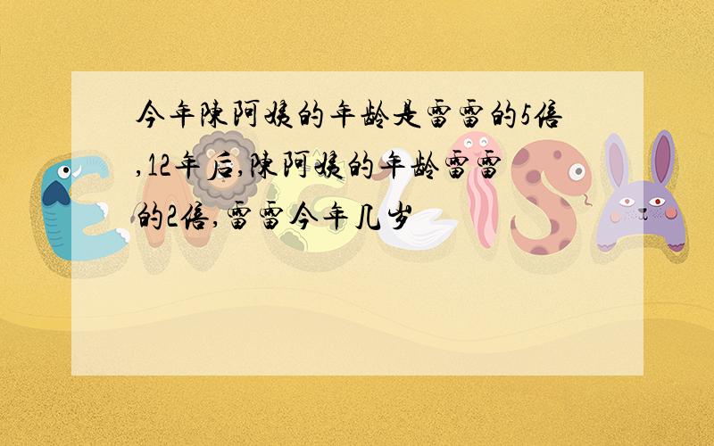 今年陈阿姨的年龄是雷雷的5倍,12年后,陈阿姨的年龄雷雷的2倍,雷雷今年几岁