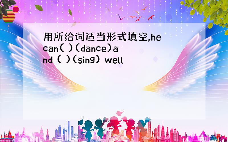 用所给词适当形式填空,he can( )(dance)and ( )(sing) well