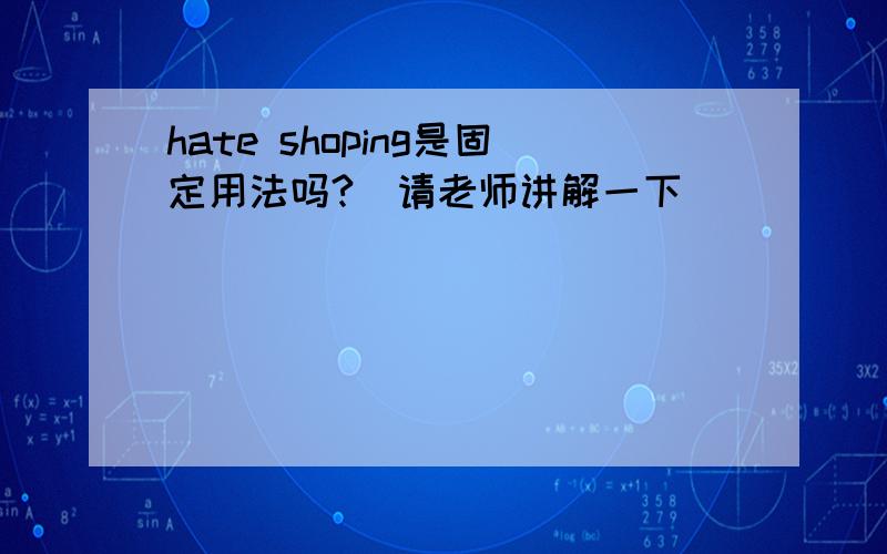 hate shoping是固定用法吗?（请老师讲解一下）