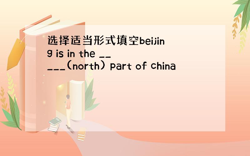 选择适当形式填空beijing is in the _____(north) part of china