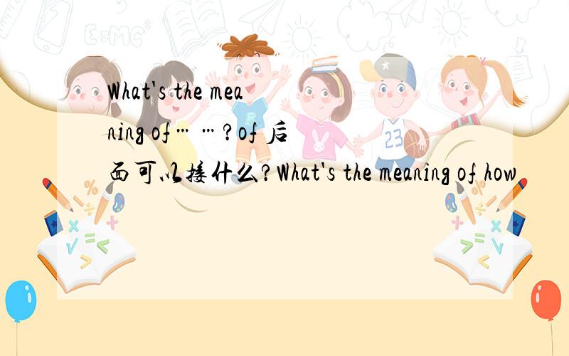 What's the meaning of……?of 后面可以接什么?What's the meaning of how