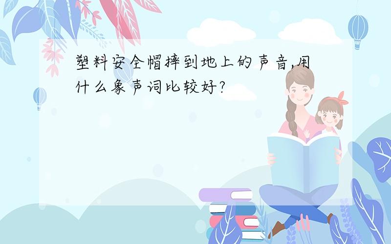 塑料安全帽摔到地上的声音,用什么象声词比较好?