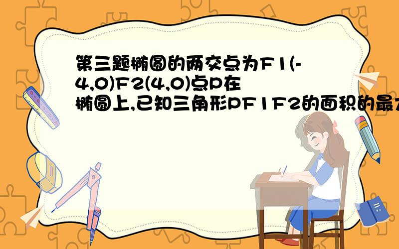 第三题椭圆的两交点为F1(-4,0)F2(4,0)点P在椭圆上,已知三角形PF1F2的面积的最大值为,求此椭圆的方程