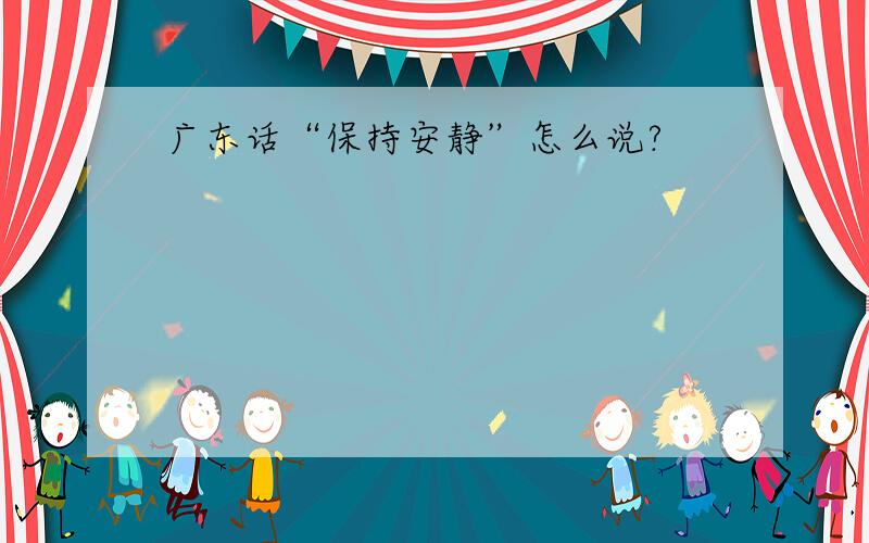 广东话“保持安静”怎么说?