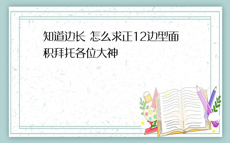 知道边长 怎么求正12边型面积拜托各位大神