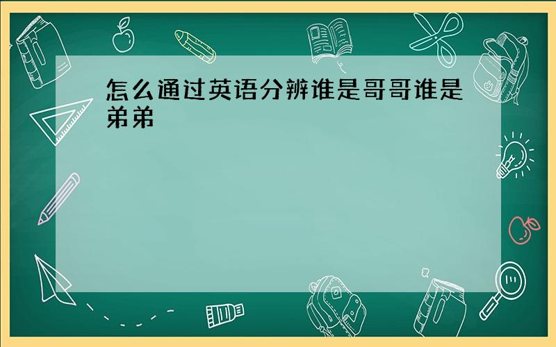 怎么通过英语分辨谁是哥哥谁是弟弟